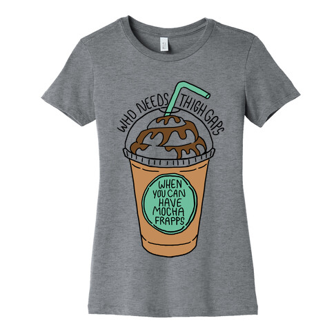 Who Needs Thigh Gaps When You Can Have Mocha Frapps? Womens T-Shirt