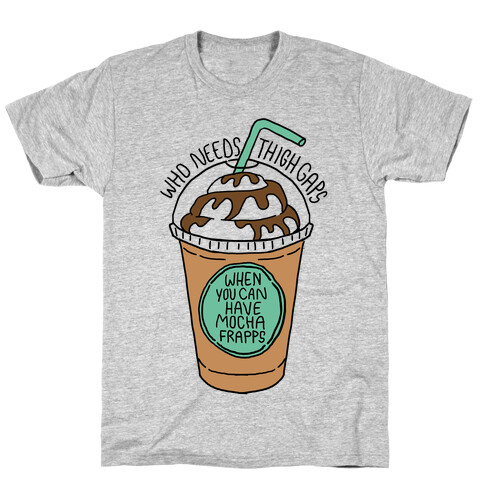 Who Needs Thigh Gaps When You Can Have Mocha Frapps? T-Shirt