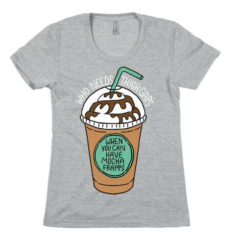 Who Needs Thigh Gaps When You Can Have Mocha Frapps? Womens T-Shirt