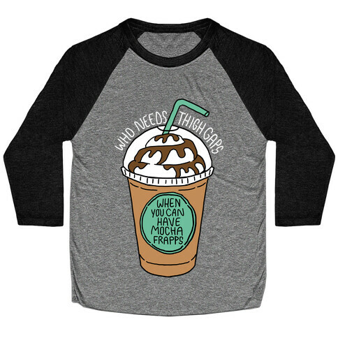 Who Needs Thigh Gaps When You Can Have Mocha Frapps? Baseball Tee