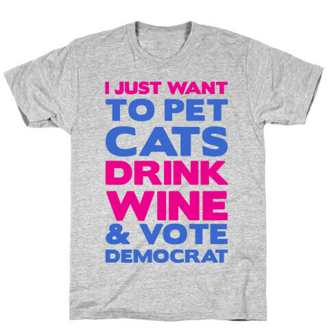 I Just Want To Pet Cats, Drink Wine and Vote Democrat T-Shirt
