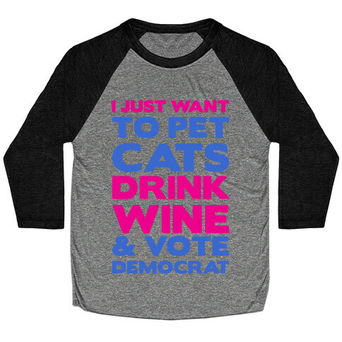 I Just Want To Pet Cats, Drink Wine and Vote Democrat Baseball Tee