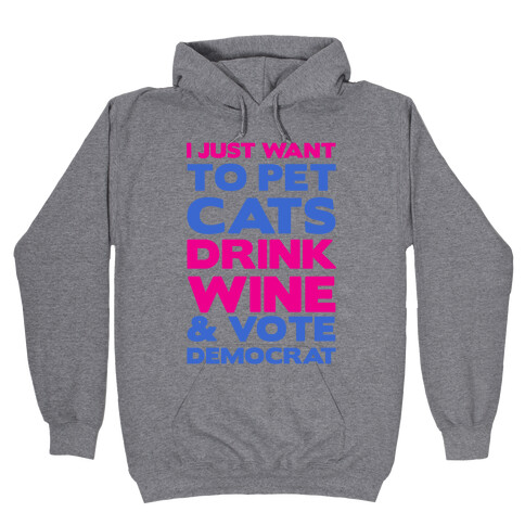 I Just Want To Pet Cats, Drink Wine and Vote Democrat Hooded Sweatshirt