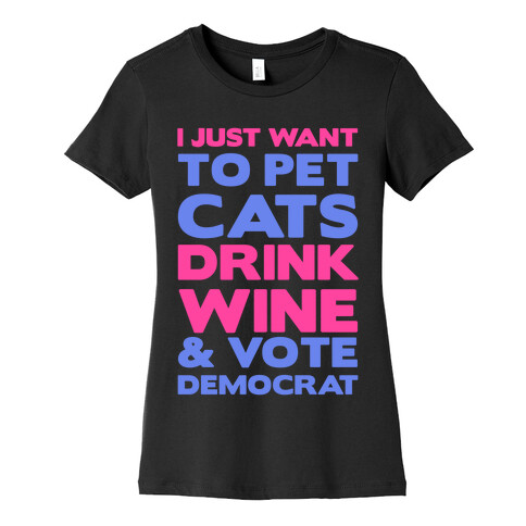 I Just Want To Pet Cats, Drink Wine and Vote Democrat Womens T-Shirt