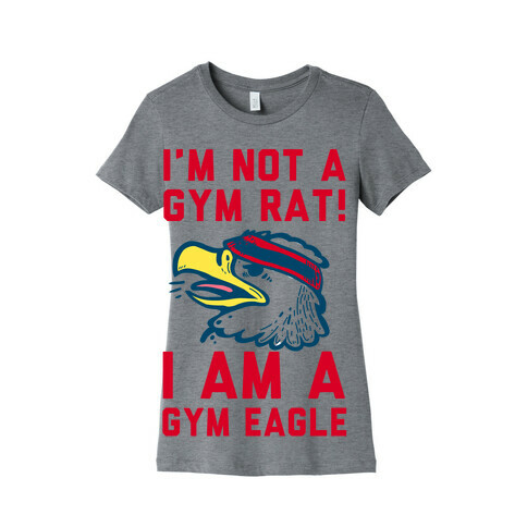 I'm Not a Gym Rat! I Am a Gym EAGLE Womens T-Shirt