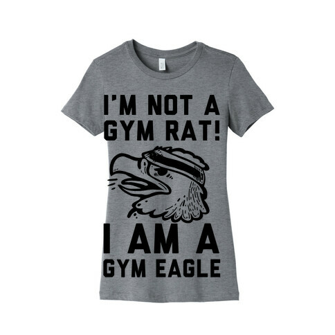 I'm Not a Gym Rat! I Am a Gym EAGLE Womens T-Shirt