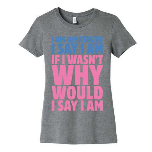 I Am Whatever I Say I Am Womens T-Shirt