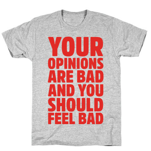 Your Opinions Are Bad And You Should Feel Bad T-Shirt