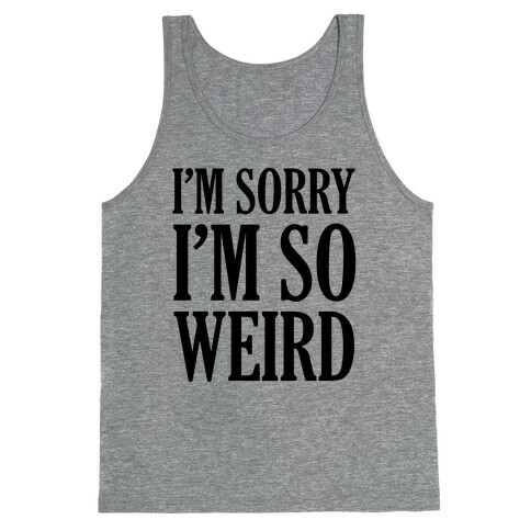 I'm Sorry I'm So Weird Tank Top