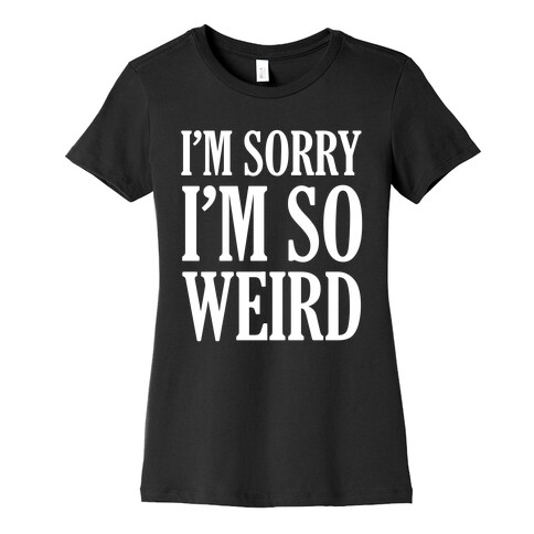 I'm Sorry I'm So Weird Womens T-Shirt