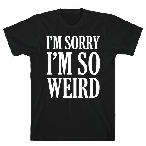I'm Sorry I'm So Weird T-Shirt