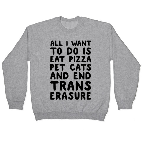 All I Want To Do Is Eat Pizza Pet Cats And End Trans Erasure Pullover