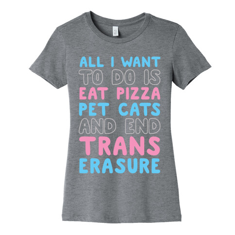 All I Want To Do Is Eat Pizza Pet Cats And End Trans Erasure Womens T-Shirt