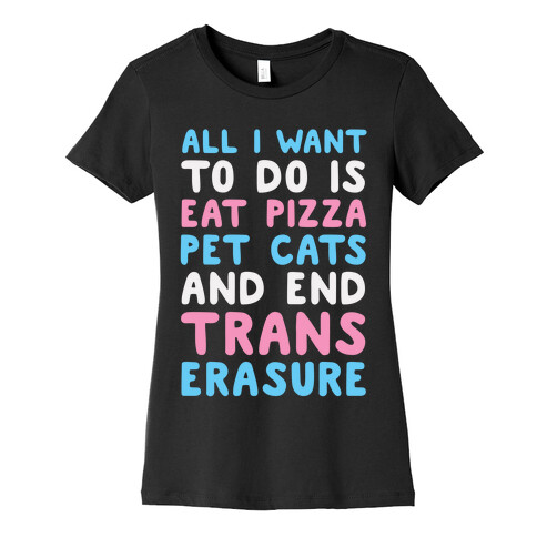 All I Want To Do Is Eat Pizza Pet Cats And End Trans Erasure Womens T-Shirt