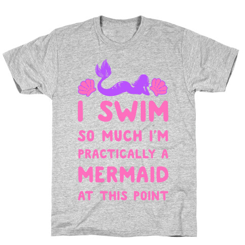 I Swim so Much I Am Practically a Mermaid at This Point T-Shirt