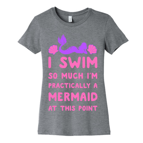 I Swim so Much I Am Practically a Mermaid at This Point Womens T-Shirt