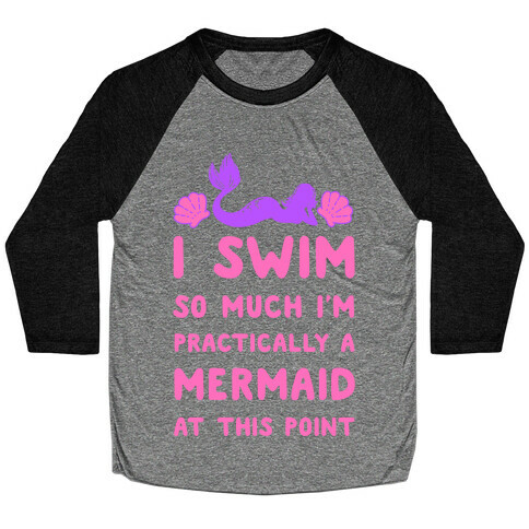 I Swim so Much I Am Practically a Mermaid at This Point Baseball Tee