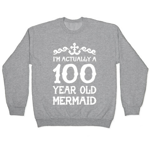 I'm Actually a 100 Year Old Mermaid Pullover