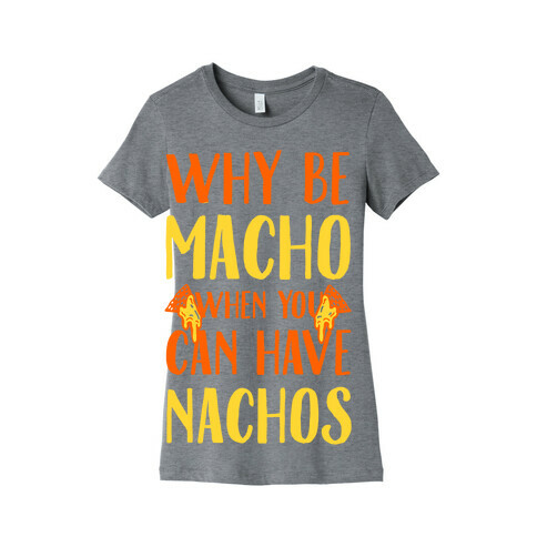 Why Be Macho When You Can Have Nachos Womens T-Shirt
