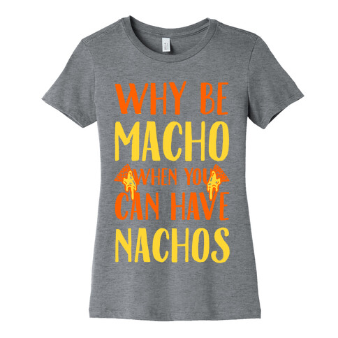 Why Be Macho When You Can Have Nachos Womens T-Shirt