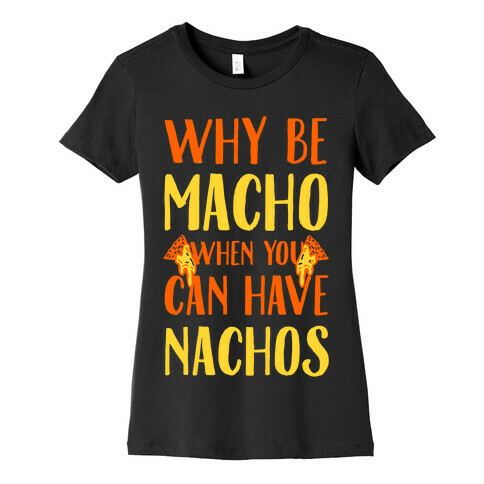 Why Be Macho When You Can Have Nachos Womens T-Shirt