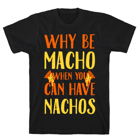 Why Be Macho When You Can Have Nachos T-Shirt
