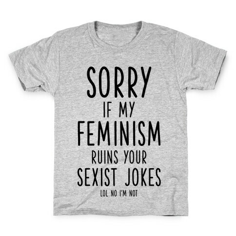 Sorry If My Feminism Ruins Your Sexist Jokes Kids T-Shirt