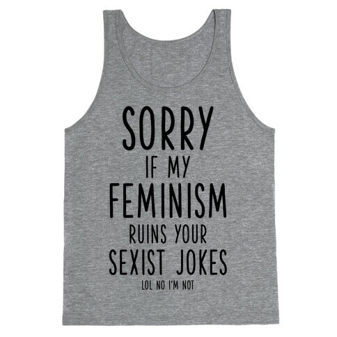 Sorry If My Feminism Ruins Your Sexist Jokes Tank Top