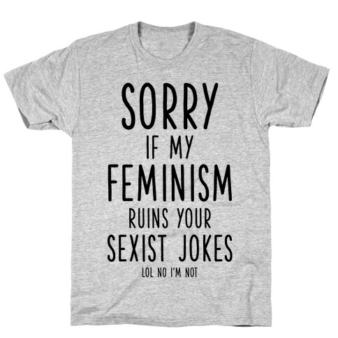 Sorry If My Feminism Ruins Your Sexist Jokes T-Shirt