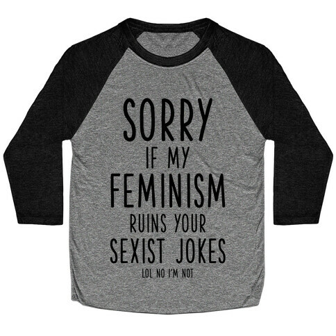 Sorry If My Feminism Ruins Your Sexist Jokes Baseball Tee