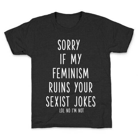 Sorry If My Feminism Ruins Your Sexist Jokes Kids T-Shirt