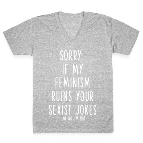 Sorry If My Feminism Ruins Your Sexist Jokes V-Neck Tee Shirt