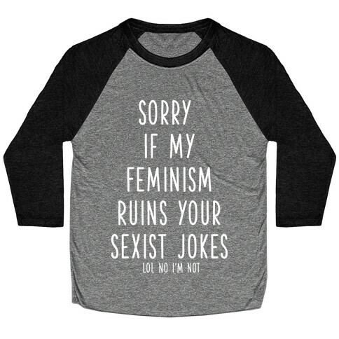 Sorry If My Feminism Ruins Your Sexist Jokes Baseball Tee