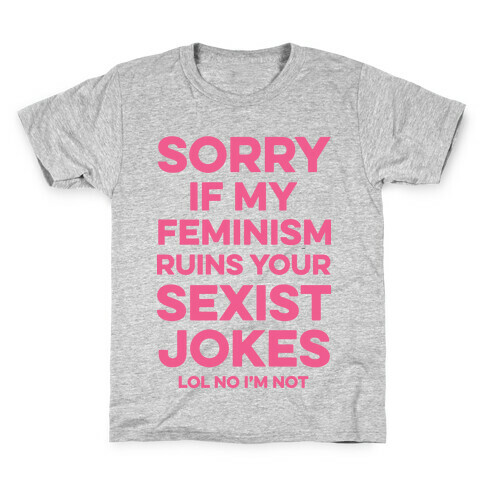Sorry If My Feminism Ruins Your Sexist Jokes Kids T-Shirt