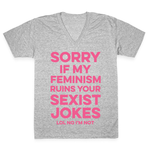 Sorry If My Feminism Ruins Your Sexist Jokes V-Neck Tee Shirt