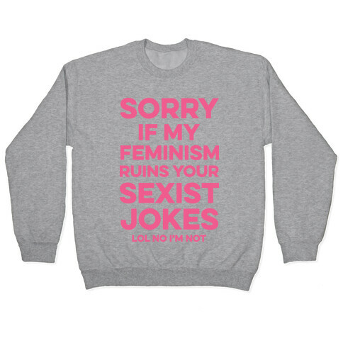 Sorry If My Feminism Ruins Your Sexist Jokes Pullover