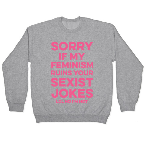 Sorry If My Feminism Ruins Your Sexist Jokes Pullover