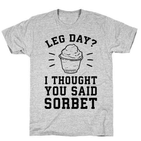Leg Day? I Thought You Said Sorbet T-Shirt