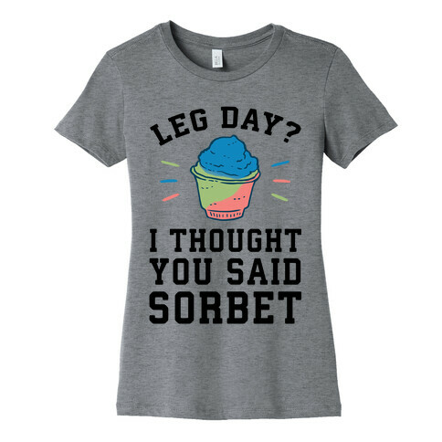 Leg Day? I Thought You Said Sorbet Womens T-Shirt