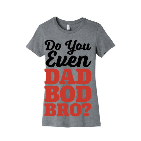 Do You Even Dad Bod Bro? Womens T-Shirt