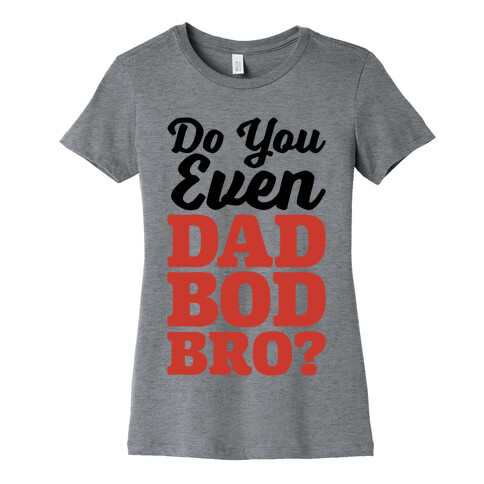 Do You Even Dad Bod Bro? Womens T-Shirt