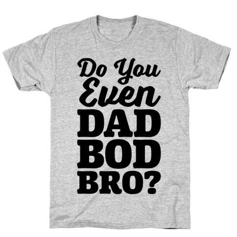 Do You Even Dad Bod Bro? T-Shirt