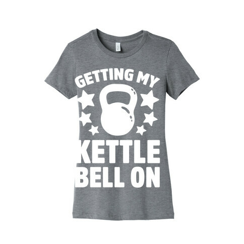 Getting My Kettle Bell On Womens T-Shirt