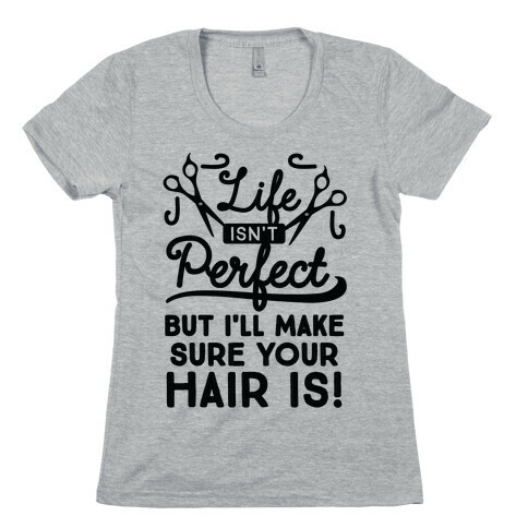 Life Isn't Perfect, But I'll Make Sure Your Hair Is Womens T-Shirt