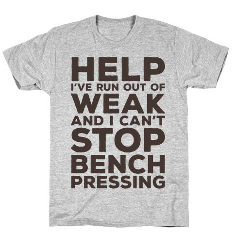 HELP! I've Run Out of Weak and I Can't Stop Bench Pressing T-Shirt