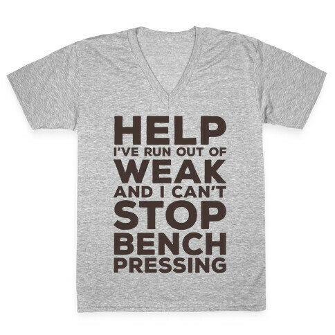 HELP! I've Run Out of Weak and I Can't Stop Bench Pressing V-Neck Tee Shirt