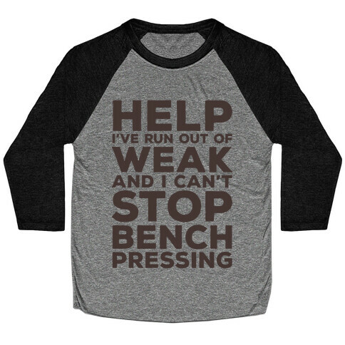HELP! I've Run Out of Weak and I Can't Stop Bench Pressing Baseball Tee