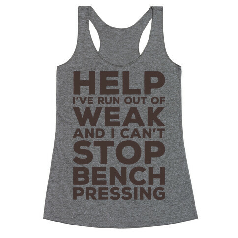 HELP! I've Run Out of Weak and I Can't Stop Bench Pressing Racerback Tank Top
