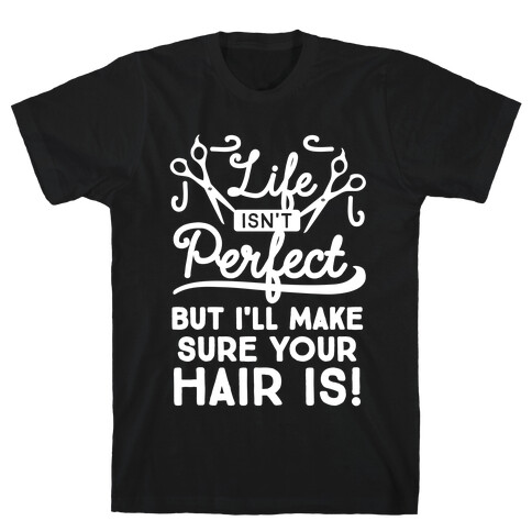 Life Isn't Perfect, But I'll Make Sure Your Hair Is T-Shirt