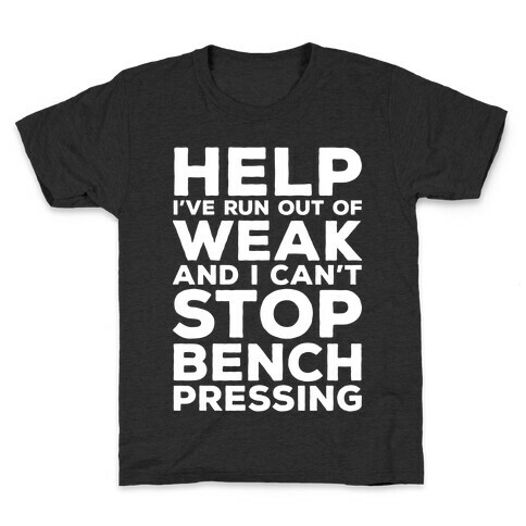 HELP! I've Run Out of Weak and I Can't Stop Bench Pressing Kids T-Shirt